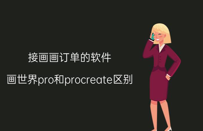 接画画订单的软件 画世界pro和procreate区别？